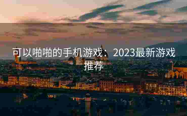 可以啪啪的手机游戏：2023最新游戏推荐