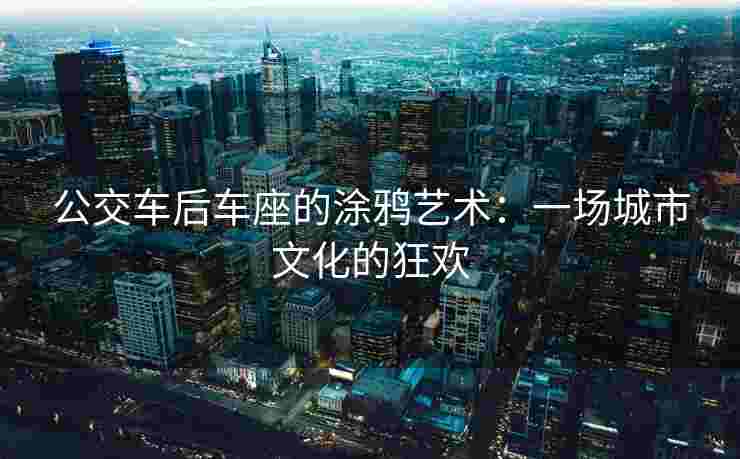 公交车后车座的涂鸦艺术：一场城市文化的狂欢