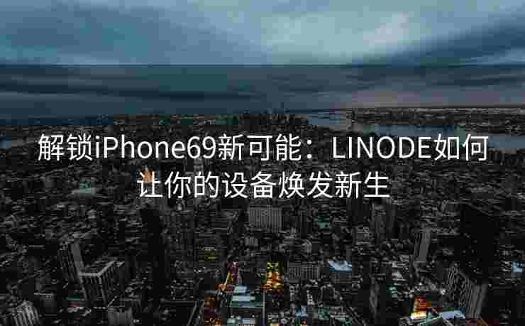 解锁iPhone69新可能：LINODE如何让你的设备焕发新生