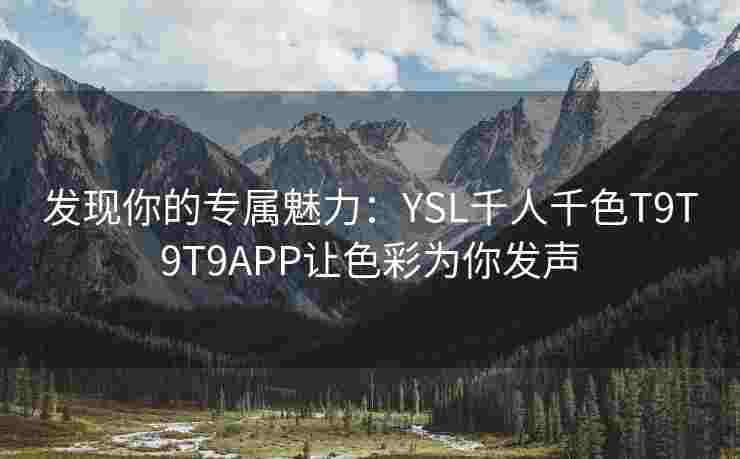 发现你的专属魅力：YSL千人千色T9T9T9APP让色彩为你发声