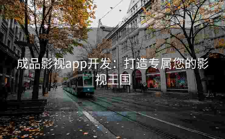 成品影视app开发:打造专属您的影视王国 成品影视app开发:打造专属您的影视王国