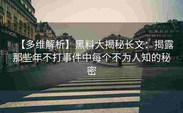 【多维解析】黑料大揭秘长文:揭露那些年不打事件中每个不为人知的秘密 【多维解析】黑料大揭秘长文:揭露那些年不打事件中每个不为人知的秘密