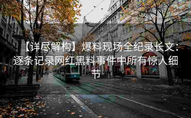 【详尽解构】爆料现场全纪录长文：逐条记录网红黑料事件中所有惊人细节