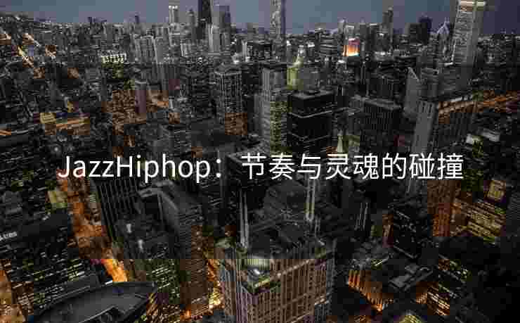 JazzHiphop：节奏与灵魂的碰撞