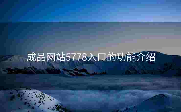 成品网站5778入口的功能介绍