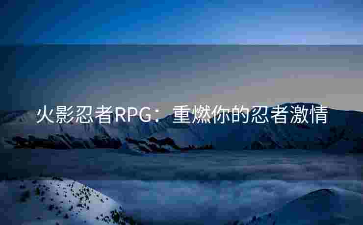火影忍者RPG：重燃你的忍者激情