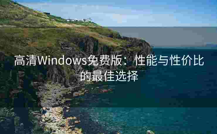 高清Windows免费版：性能与性价比的最佳选择