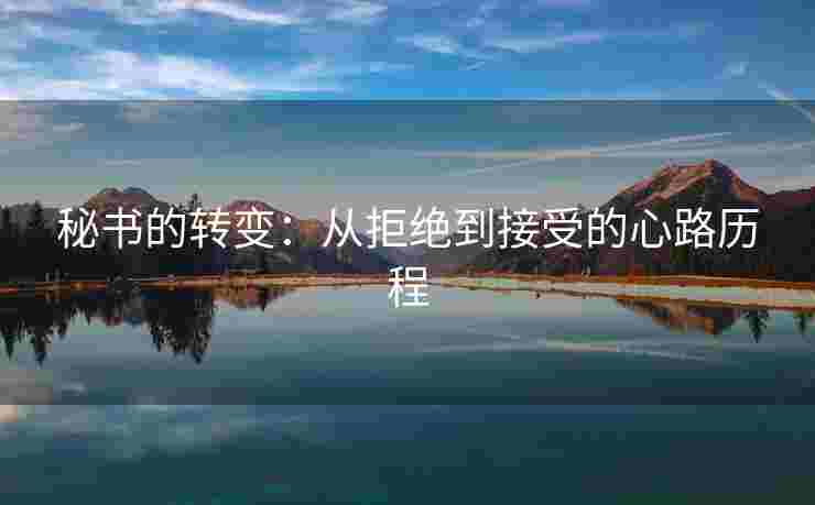 秘书的转变：从拒绝到接受的心路历程